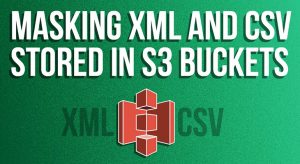 Masking XML And CSV Stored in S3 Buckets